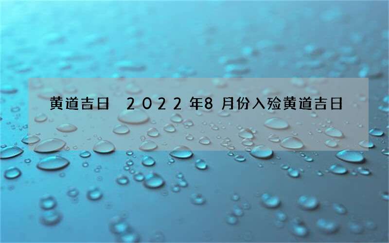黄道吉日 2022年8月份入殓黄道吉日